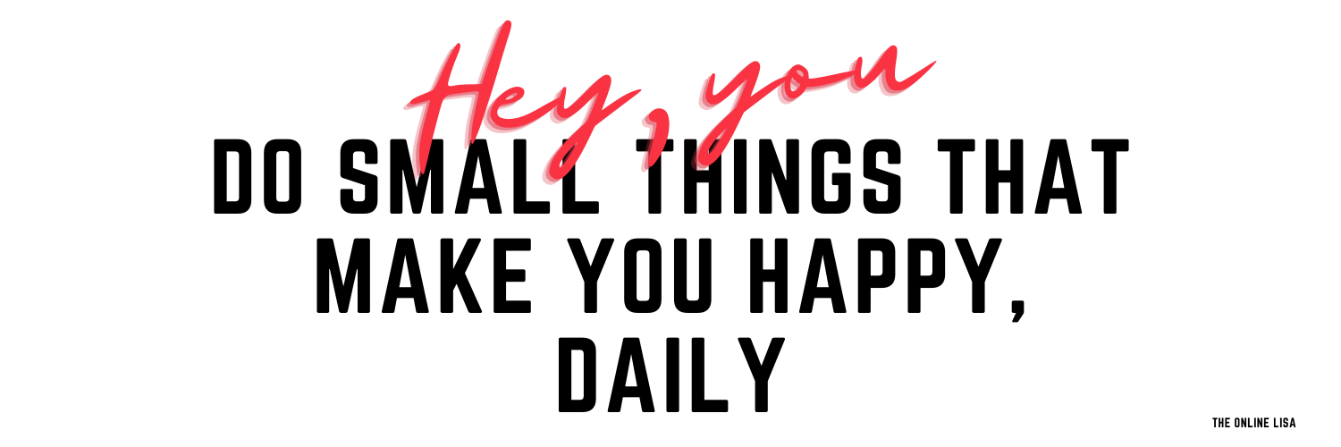 Hey, you: do small things that make you happy, daily
